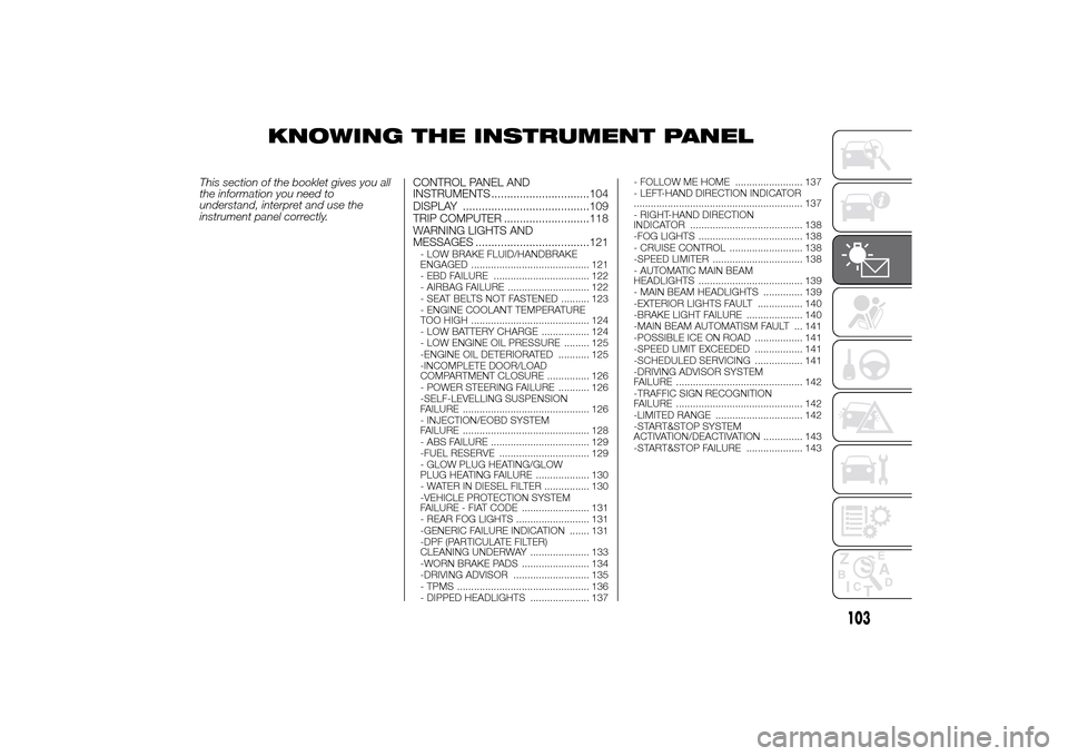 FIAT DUCATO 2014 3.G Owners Manual KNOWING THE INSTRUMENT PANEL
This section of the booklet gives you all
the information you need to
understand, interpret and use the
instrument panel correctly.CONTROL PANEL AND
INSTRUMENTS ..........