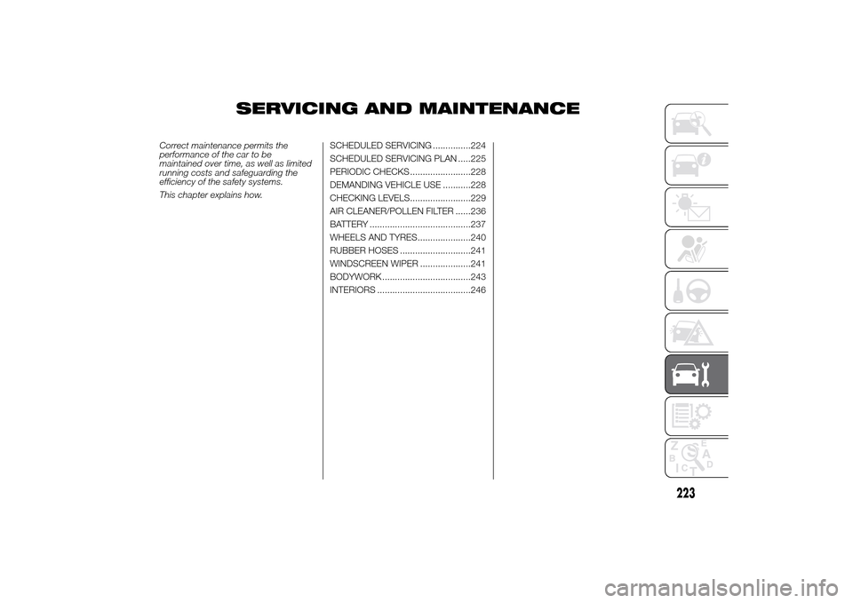 FIAT DUCATO 2014 3.G Owners Manual SERVICING AND MAINTENANCE
Correct maintenance permits the
performance of the car to be
maintained over time, as well as limited
running costs and safeguarding the
efficiency of the safety systems.
Thi