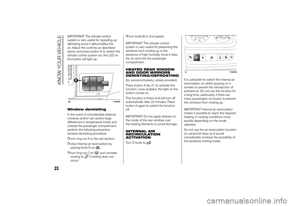 FIAT DUCATO 2014 3.G Owners Guide IMPORTANT The climate control
system is very useful for speeding up
demisting since it dehumidifies the
air. Adjust the controls as described
above and press button E to switch the
climate control sys
