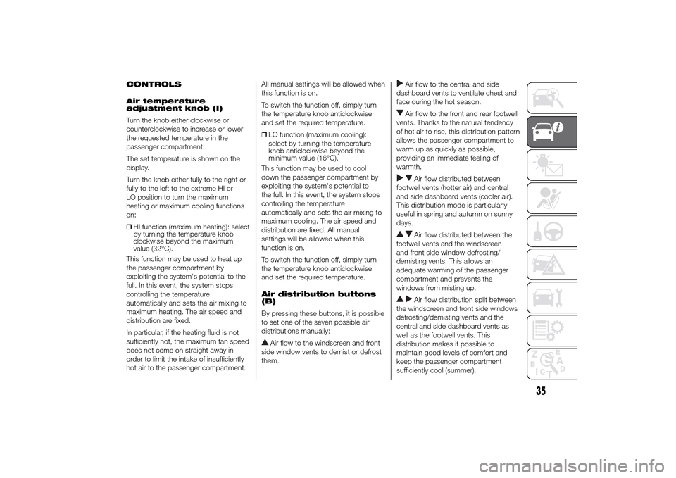 FIAT DUCATO 2014 3.G Owners Manual CONTROLS
Air temperature
adjustment knob (I)
Turn the knob either clockwise or
counterclockwise to increase or lower
the requested temperature in the
passenger compartment.
The set temperature is show
