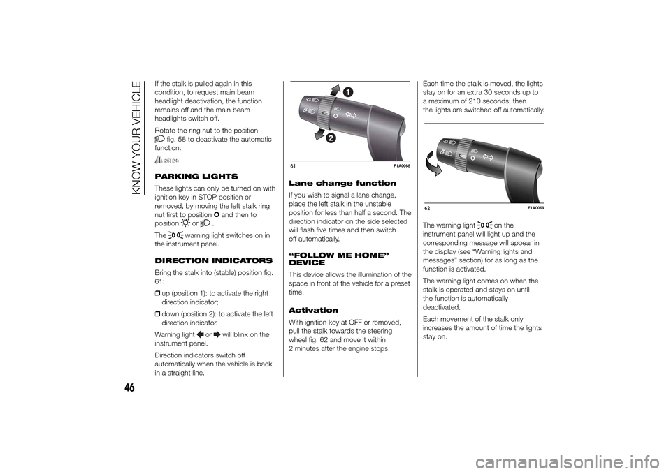 FIAT DUCATO 2014 3.G Service Manual If the stalk is pulled again in this
condition, to request main beam
headlight deactivation, the function
remains off and the main beam
headlights switch off.
Rotate the ring nut to the position
fig. 