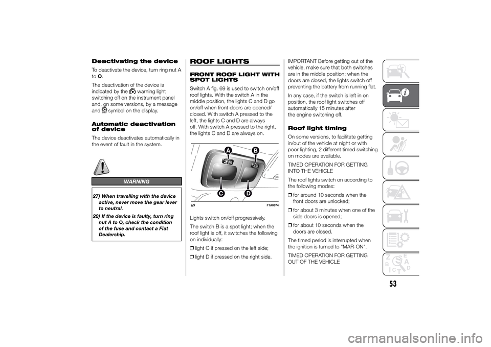 FIAT DUCATO 2014 3.G Owners Manual Deactivating the device
To deactivate the device, turn ring nut A
toO.
The deactivation of the device is
indicated by the
warning light
switching off on the instrument panel
and, on some versions, by 