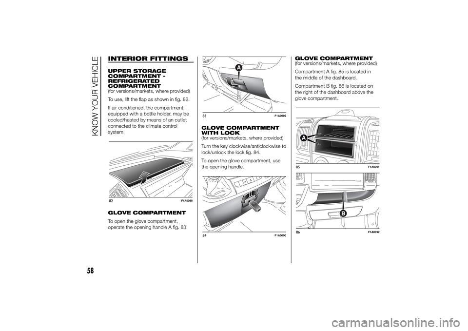 FIAT DUCATO 2014 3.G Owners Manual INTERIOR FITTINGSUPPER STORAGE
COMPARTMENT -
REFRIGERATED
COMPARTMENT
(for versions/markets, where provided)
To use, lift the flap as shown in fig. 82.
If air conditioned, the compartment,
equipped wi