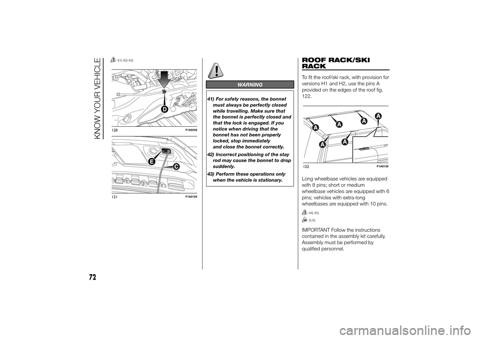 FIAT DUCATO 2014 3.G Owners Manual 41) 42) 43)
WARNING
41) For safety reasons, the bonnet
must always be perfectly closed
while travelling. Make sure that
the bonnet is perfectly closed and
that the lock is engaged. If you
notice when 