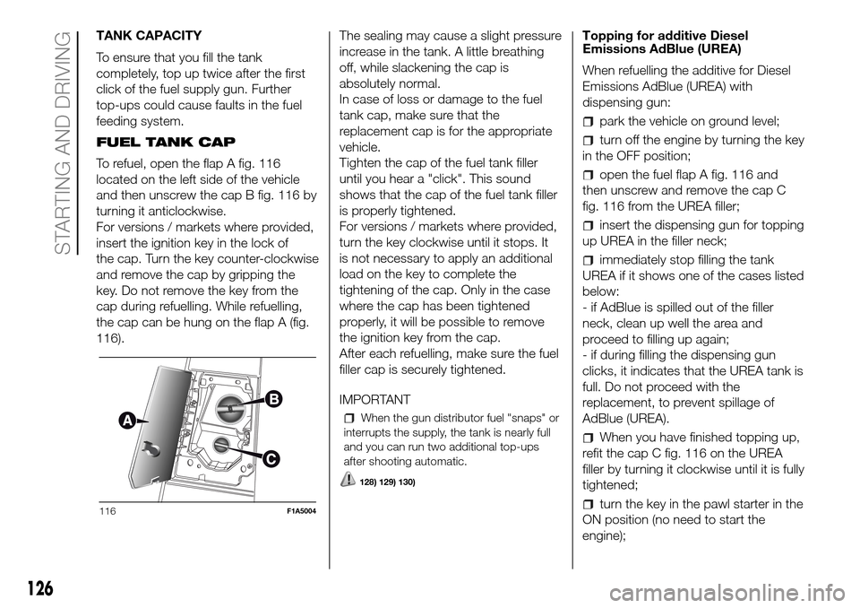 FIAT DUCATO 2016 3.G Owners Manual TANK CAPACITY
To ensure that you fill the tank
completely, top up twice after the first
click of the fuel supply gun. Further
top-ups could cause faults in the fuel
feeding system.
FUEL TANK CAP
To re