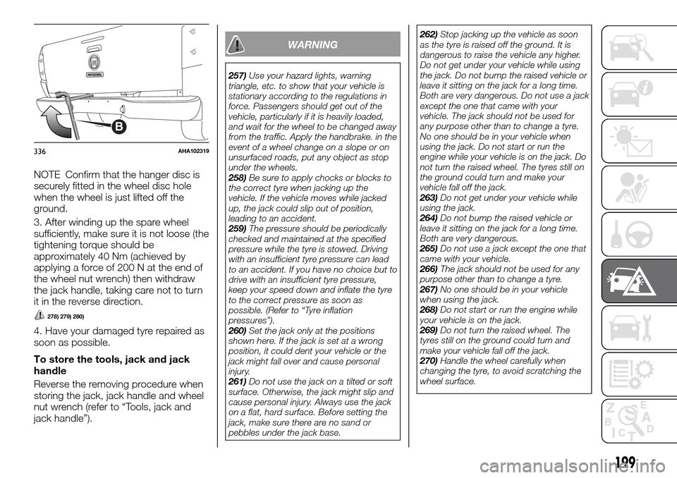 FIAT FULLBACK 2016 1.G Owners Manual NOTE Confirm that the hanger disc is
securely fitted in the wheel disc hole
when the wheel is just lifted off the
ground.
3. After winding up the spare wheel
sufficiently, make sure it is not loose (t