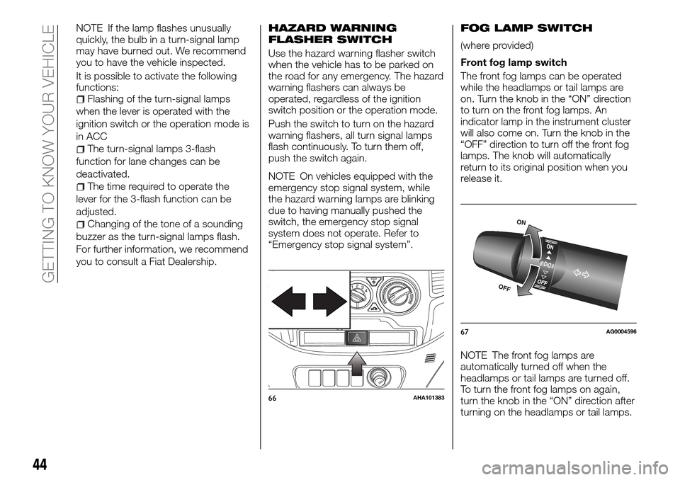 FIAT FULLBACK 2016 1.G Service Manual NOTE If the lamp flashes unusually
quickly, the bulb in a turn-signal lamp
may have burned out. We recommend
you to have the vehicle inspected.
It is possible to activate the following
functions:
Flas