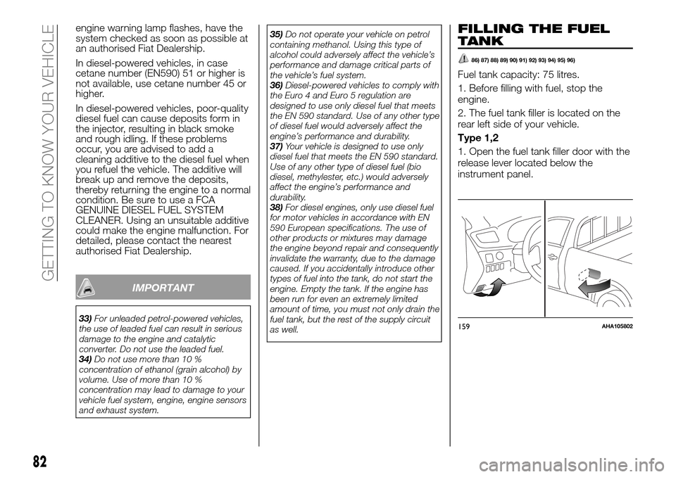 FIAT FULLBACK 2016 1.G Owners Manual engine warning lamp flashes, have the
system checked as soon as possible at
an authorised Fiat Dealership.
In diesel-powered vehicles, in case
cetane number (EN590) 51 or higher is
not available, use 