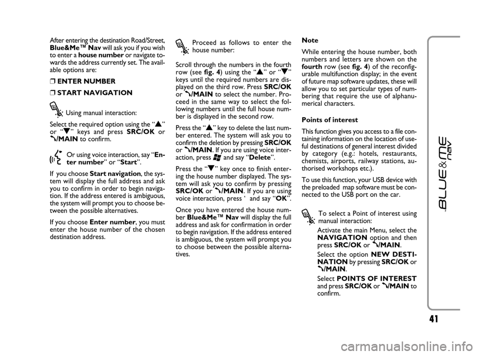 FIAT GRANDE PUNTO 2007 199 / 1.G Blue And Me Service Manual 41
After entering the destination Road/Street,
Blue&Me™ Navwill ask you if you wish
to enter a house numberor navigate to-
wards the address currently set. The avail-
able options are:
❒ENTER NUMB