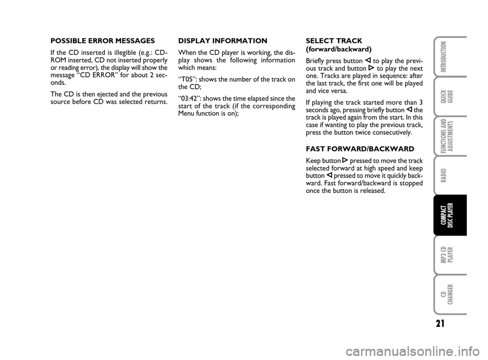 FIAT GRANDE PUNTO 2007 199 / 1.G Radio CD MP3 Manual 21
QUICK
GUIDE
FUNCTIONS AND
ADJUSTMENTS
RADIO
MP3 CD
PLAYER
CD
CHANGER
INTRODUCTION
COMPACT
DISC PLAYER
POSSIBLE ERROR MESSAGES
If the CD inserted is illegible (e.g.: CD-
ROM inserted, CD not inserte