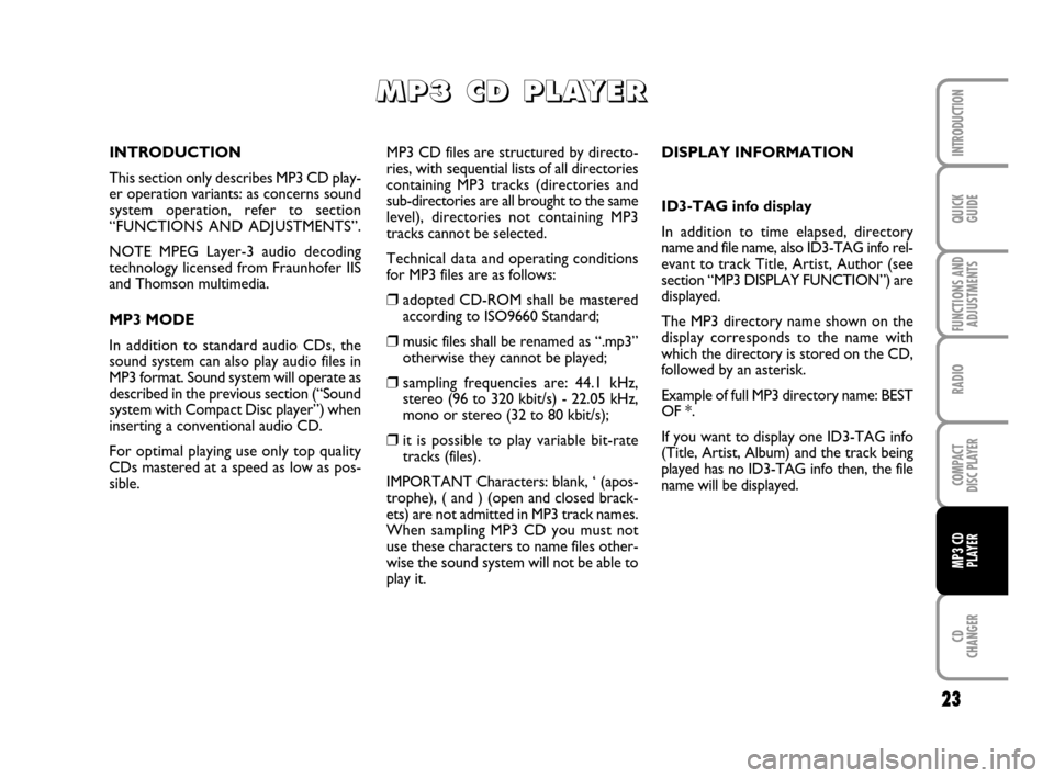 FIAT GRANDE PUNTO 2007 199 / 1.G Radio CD MP3 Manual 23
QUICK
GUIDE
FUNCTIONS AND
ADJUSTMENTS
RADIO
COMPACT
DISC PLAYER
CD
CHANGER
INTRODUCTION
MP3 CD
PLAYER
MP3 CD files are structured by directo-
ries, with sequential lists of all directories
containi