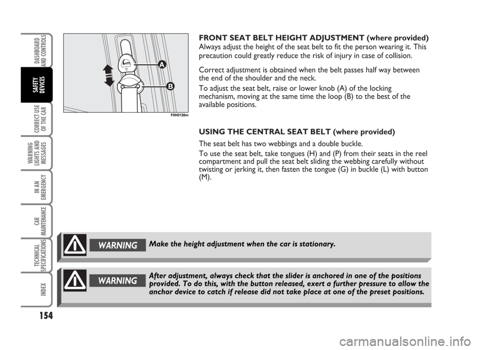 FIAT IDEA 2007 1.G Owners Manual FRONT SEAT BELT HEIGHT ADJUSTMENT (where provided)
Always adjust the height of the seat belt to fit the person wearing it. This
precaution could greatly reduce the risk of injury in case of collision.