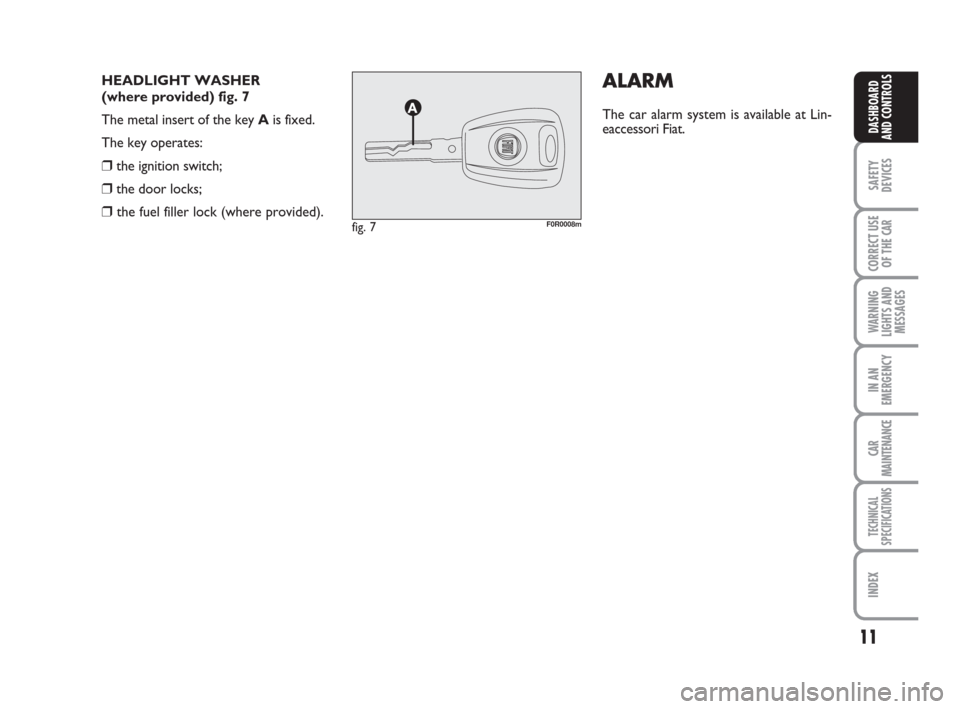 FIAT LINEA 2008 1.G Owners Manual 11
SAFETY
DEVICES
CORRECT USE
OF THE 
CAR
WARNING
LIGHTS AND
MESSAGES
IN AN
EMERGENCY
CAR
MAINTENANCE
TECHNICAL
SPECIFICATIONS
INDEX
DASHBOARD
AND CONTROLS
HEADLIGHT WASHER 
(where provided) fig. 7
Th