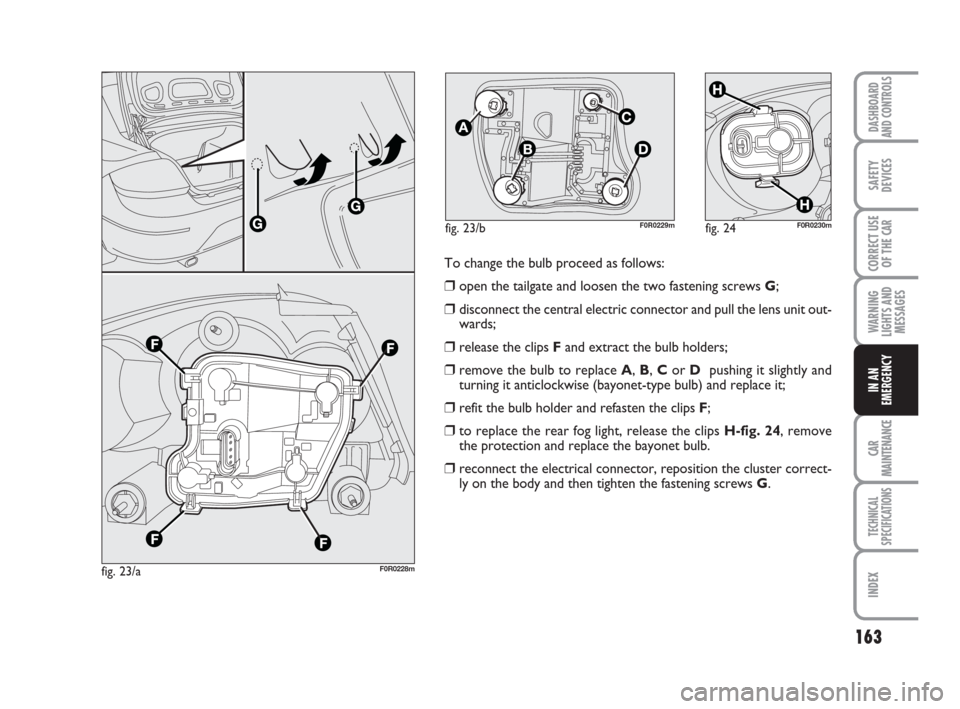 FIAT LINEA 2008 1.G Owners Manual 163
WARNING
LIGHTS AND
MESSAGES
CAR
MAINTENANCE
TECHNICAL
SPECIFICATIONS
INDEX
DASHBOARD
AND CONTROLS
SAFETY
DEVICES
CORRECT USE
OF THE 
CAR
IN AN
EMERGENCY
fig. 23/aF0R0228m
fig. 24F0R0230m
To change