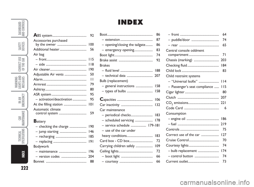 FIAT LINEA 2008 1.G Owners Manual 222
WARNING
LIGHTS AND
MESSAGES
DASHBOARD
AND CONTROLS
SAFETY
DEVICES
CORRECT USE
OF THE 
CAR
IN AN
EMERGENCY
CAR
MAINTENANCE
TECHNICAL
SPECIFICATIONS
INDEX
Boot ......................................