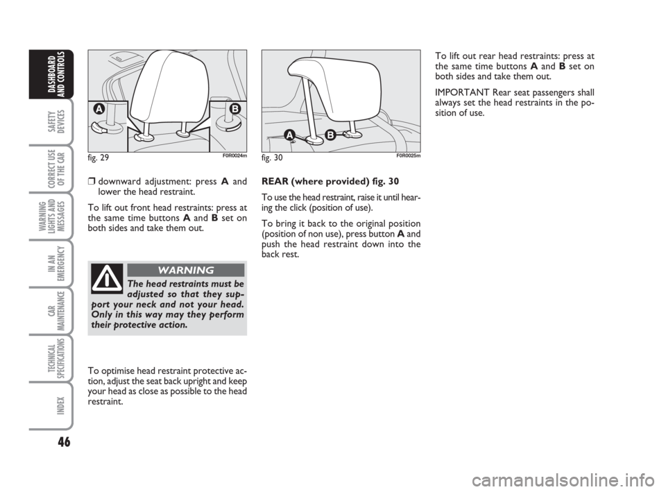 FIAT LINEA 2008 1.G Service Manual 46
SAFETY
DEVICES
CORRECT USE
OF THE 
CAR
WARNING
LIGHTS AND
MESSAGES
IN AN
EMERGENCY
CAR
MAINTENANCE
TECHNICAL
SPECIFICATIONS
INDEX
DASHBOARD
AND CONTROLS
❒downward adjustment: press Aand
lower the
