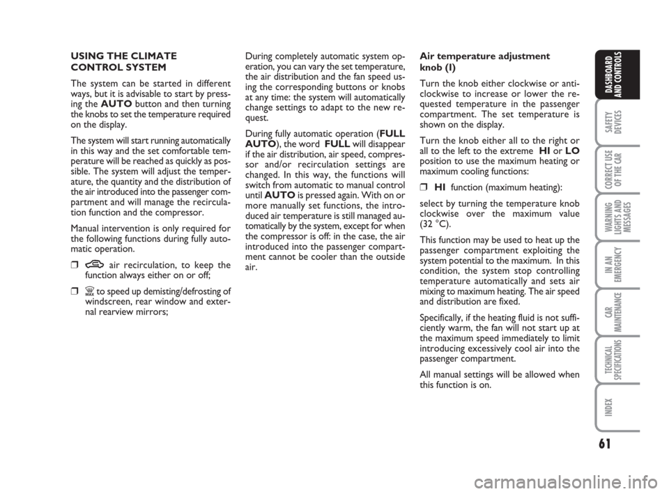 FIAT LINEA 2008 1.G Owners Manual 61
SAFETY
DEVICES
CORRECT USE
OF THE 
CAR
WARNING
LIGHTS AND
MESSAGES
IN AN
EMERGENCY
CAR
MAINTENANCE
TECHNICAL
SPECIFICATIONS
INDEX
DASHBOARD
AND CONTROLS
USING THE CLIMATE 
CONTROL SYSTEM
The system