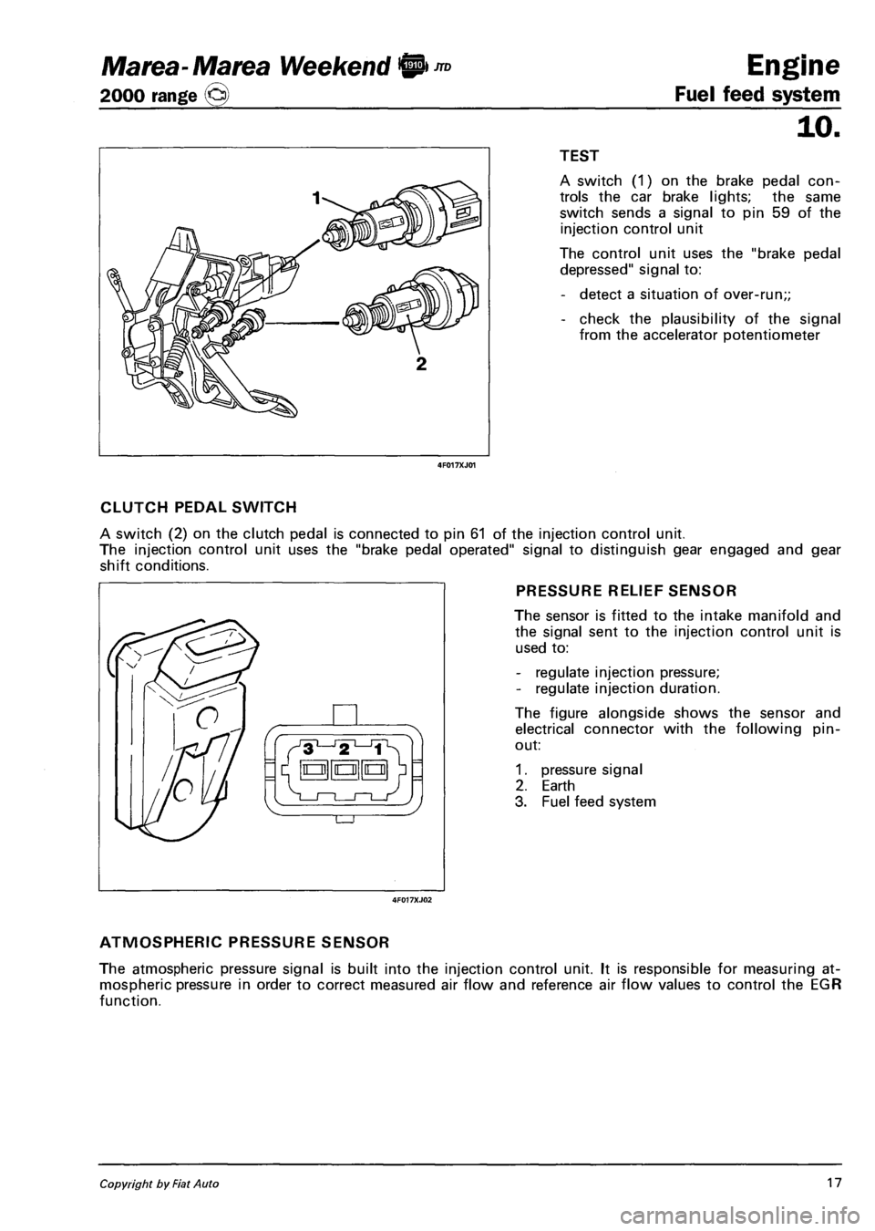 FIAT MAREA 2000 1.G Workshop Manual Marea-Marea Weekend 9 -™ Engine 
2000 range (j§) Fuel feed system 
10. 
I I TEST 
4F017XJ01 
A switch (1) on the brake pedal con­
trols the car brake lights; the same 
switch sends a signal to pin