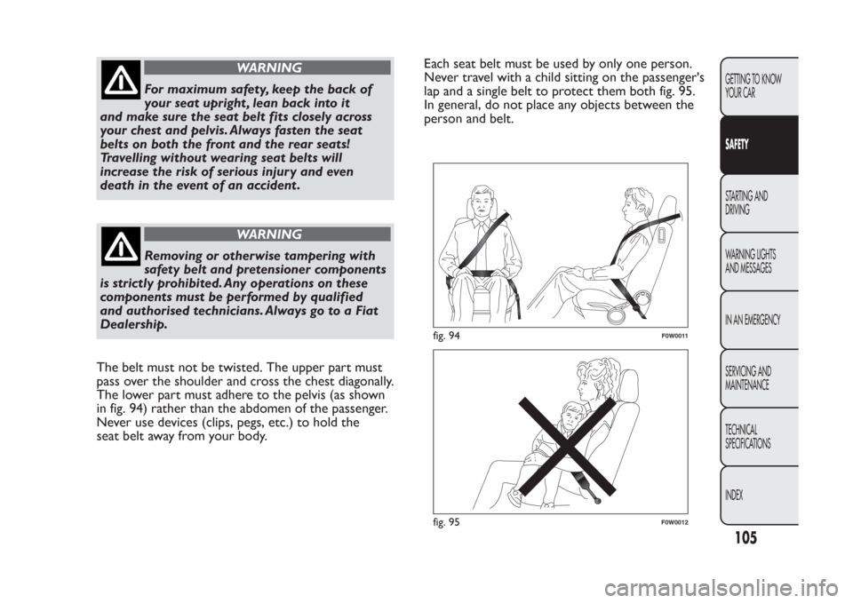 FIAT PANDA 2014 319 / 3.G Owners Manual WARNING
For maximum safety, keep the back of
your seat upright , lean back into it
and make sure the seat belt fits closely across
your chest and pelvis. Always fasten the seat
belts on both the front