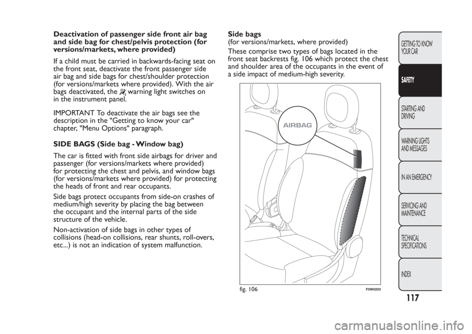 FIAT PANDA 2014 319 / 3.G Owners Manual Deactivation of passenger side front air bag
and side bag for chest/pelvis protection (for
versions/markets, where provided)
If a child must be carried in backwards-facing seat on
the front seat, deac