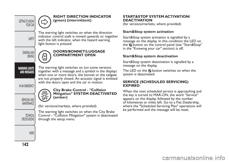 FIAT PANDA 2014 319 / 3.G Owners Manual RIGHT DIRECTION INDICATOR
(green) (intermittent)
The warning light switches on when the direction
indicator control stalk is moved upwards or, together
with the left indicator, when the hazard warning