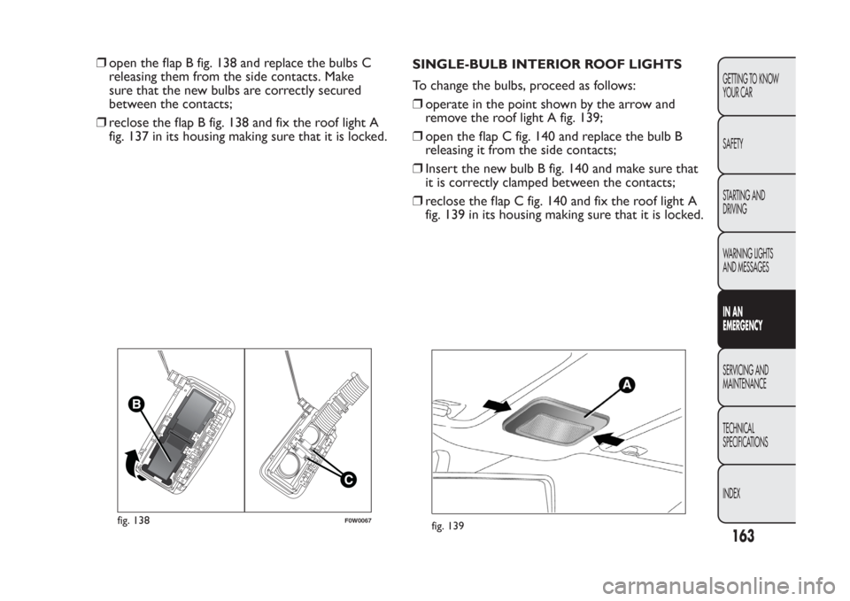 FIAT PANDA 2014 319 / 3.G Owners Manual ❒open the flap B fig. 138 and replace the bulbs C
releasing them from the side contacts. Make
sure that the new bulbs are correctly secured
between the contacts;
❒reclose the flap B fig. 138 and f