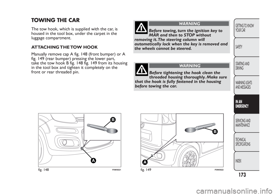 FIAT PANDA 2014 319 / 3.G Owners Manual TOWING THE CARThe tow hook, which is supplied with the car, is
housed in the tool box, under the carpet in the
luggage compartment.
ATTACHING THE TOW HOOK
Manually remove cap A fig. 148 (front bumper)