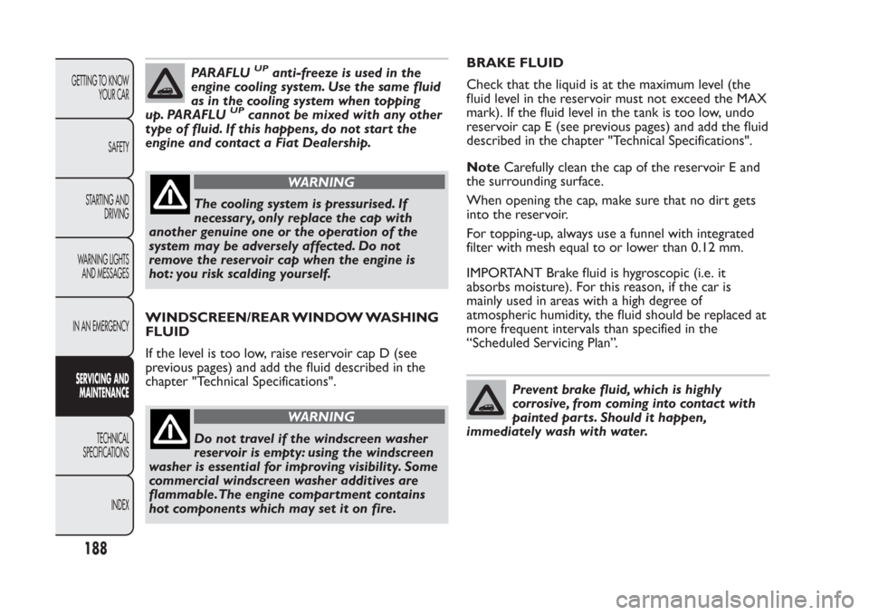 FIAT PANDA 2014 319 / 3.G Owners Manual PARAFLU
UP
anti-freeze is used in the
engine cooling system. Use the same fluid
as in the cooling system when topping
up. PARAFLU
UP
cannot be mixed with any other
type of fluid. If this happens, do n