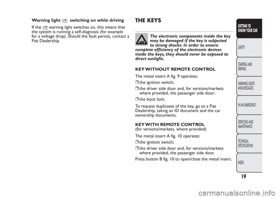 FIAT PANDA 2014 319 / 3.G Owners Manual Warning light
switching on while driving
If the
warning light switches on, this means that
the system is running a self-diagnosis (for example
for a voltage drop). Should the fault persist, contact a
