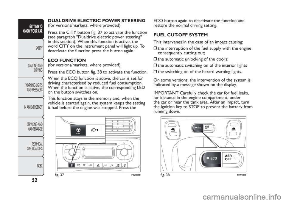 FIAT PANDA 2014 319 / 3.G Owners Manual DUALDRIVE ELECTRIC POWER STEERING
(for versions/markets, where provided)
Press the CITY button fig. 37 to activate the function
(see paragraph "Dualdrive electric power steering"
in this section). Whe