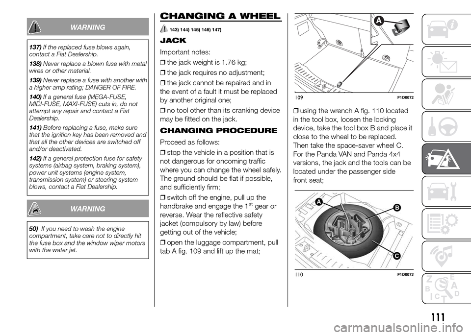 FIAT PANDA 2015 319 / 3.G Owners Manual WARNING
137)If the replaced fuse blows again,
contact a Fiat Dealership.
138)Never replace a blown fuse with metal
wires or other material.
139)Never replace a fuse with another with
a higher amp rati