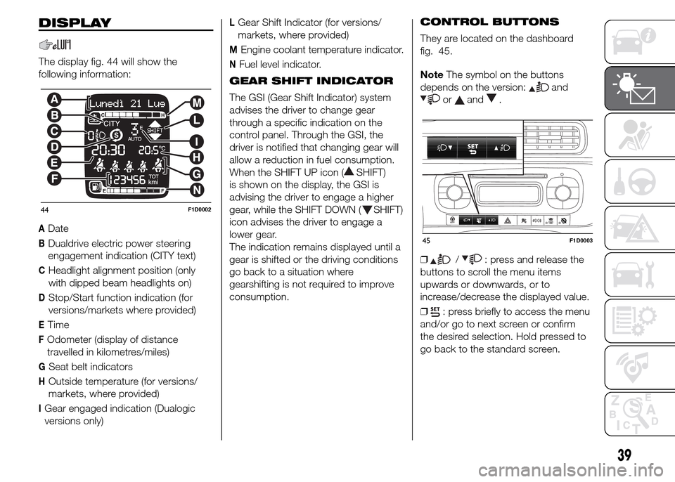 FIAT PANDA 2015 319 / 3.G Service Manual DISPLAY
The display fig. 44 will show the
following information:
ADate
BDualdrive electric power steering
engagement indication (CITY text)
CHeadlight alignment position (only
with dipped beam headlig FIAT PANDA 2015 319 / 3.G Service Manual DISPLAY
The display fig. 44 will show the
following information:
ADate
BDualdrive electric power steering
engagement indication (CITY text)
CHeadlight alignment position (only
with dipped beam headlig