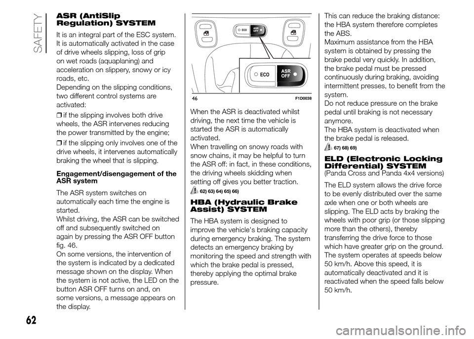 FIAT PANDA 2015 319 / 3.G Owners Manual ASR (AntiSlip
Regulation) SYSTEM
It is an integral part of the ESC system.
It is automatically activated in the case
of drive wheels slipping, loss of grip
on wet roads (aquaplaning) and
acceleration 