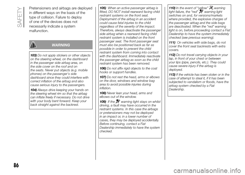 FIAT PANDA 2015 319 / 3.G Owners Manual Pretensioners and airbags are deployed
in different ways on the basis of the
type of collision. Failure to deploy
of one of the devices does not
necessarily indicate a system
malfunction.
WARNING
103)