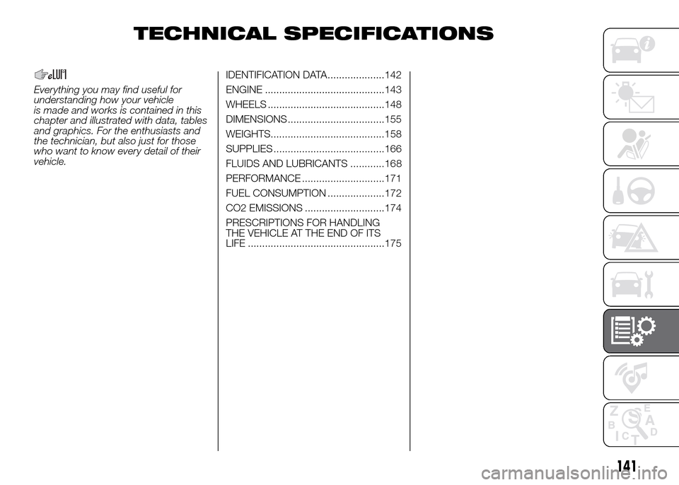 FIAT PANDA 2016 319 / 3.G Owners Manual TECHNICAL SPECIFICATIONS
Everything you may find useful for
understanding how your vehicle
is made and works is contained in this
chapter and illustrated with data, tables
and graphics. For the enthus