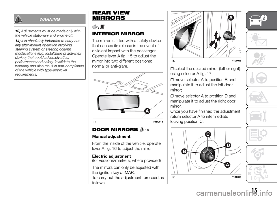 FIAT PANDA 2016 319 / 3.G User Guide WARNING
13)Adjustments must be made only with
the vehicle stationary and engine off.
14)It is absolutely forbidden to carry out
any after-market operation involving
steering system or steering column
