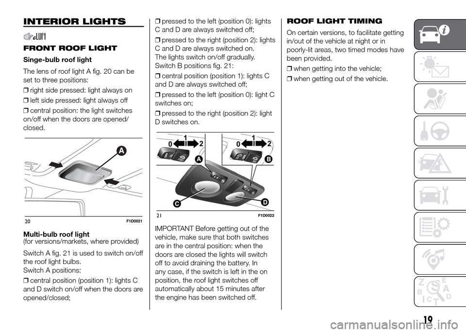 FIAT PANDA 2016 319 / 3.G Owners Manual INTERIOR LIGHTS
FRONT ROOF LIGHT
Singe-bulb roof light
The lens of roof light A fig. 20 can be
set to three positions:
❒right side pressed: light always on
❒left side pressed: light always off
❒ FIAT PANDA 2016 319 / 3.G Owners Manual INTERIOR LIGHTS
FRONT ROOF LIGHT
Singe-bulb roof light
The lens of roof light A fig. 20 can be
set to three positions:
❒right side pressed: light always on
❒left side pressed: light always off
❒