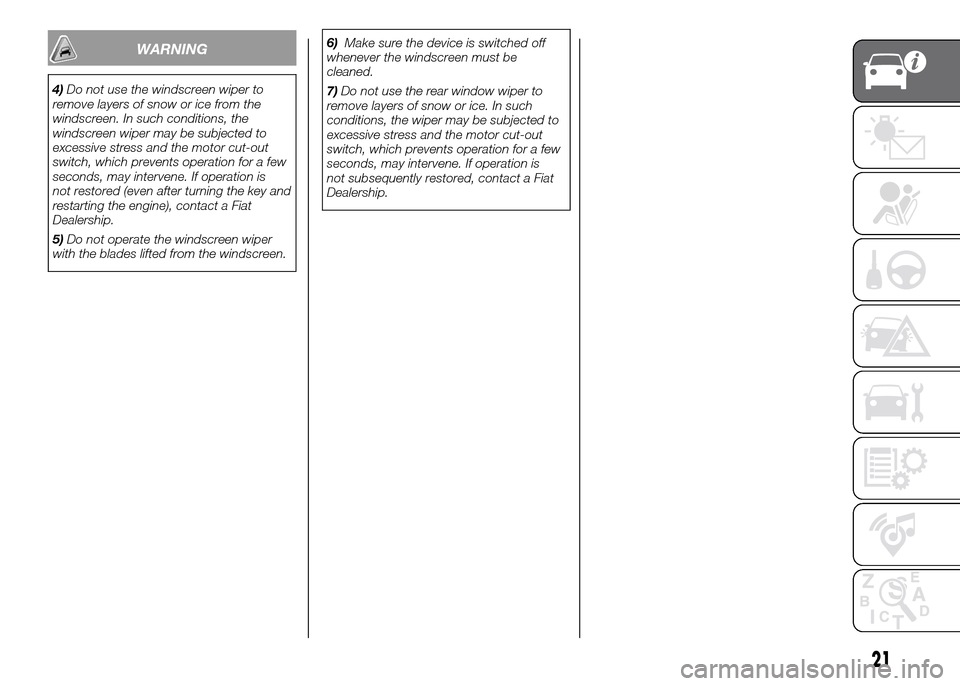 FIAT PANDA 2016 319 / 3.G Owners Manual 6)Make sure the device is switched off
whenever the windscreen must be
cleaned.
7)Do not use the rear window wiper to
remove layers of snow or ice. In such
conditions, the wiper may be subjected to
ex