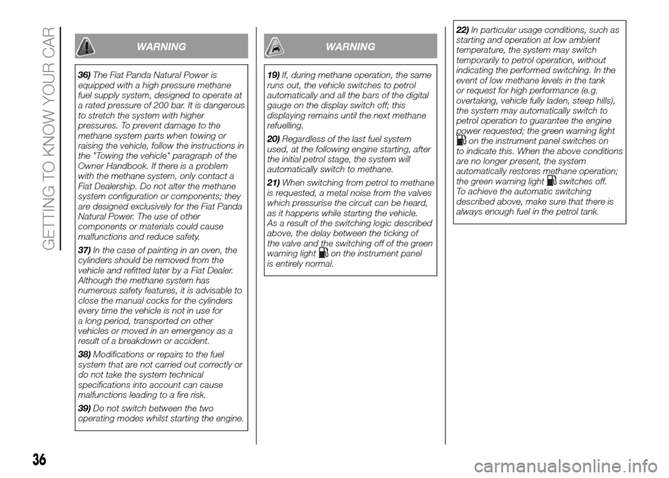 FIAT PANDA 2016 319 / 3.G Owners Manual WARNING
36)The Fiat Panda Natural Power is
equipped with a high pressure methane
fuel supply system, designed to operate at
a rated pressure of 200 bar. It is dangerous
to stretch the system with high