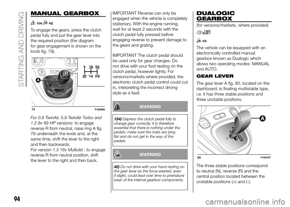FIAT PANDA 2016 319 / 3.G Service Manual MANUAL GEARBOX
124)42)
To engage the gears, press the clutch
pedal fully and put the gear lever into
the required position (the diagram
for gear engagement is shown on the
knob fig. 79).
For 0.9 TwinA