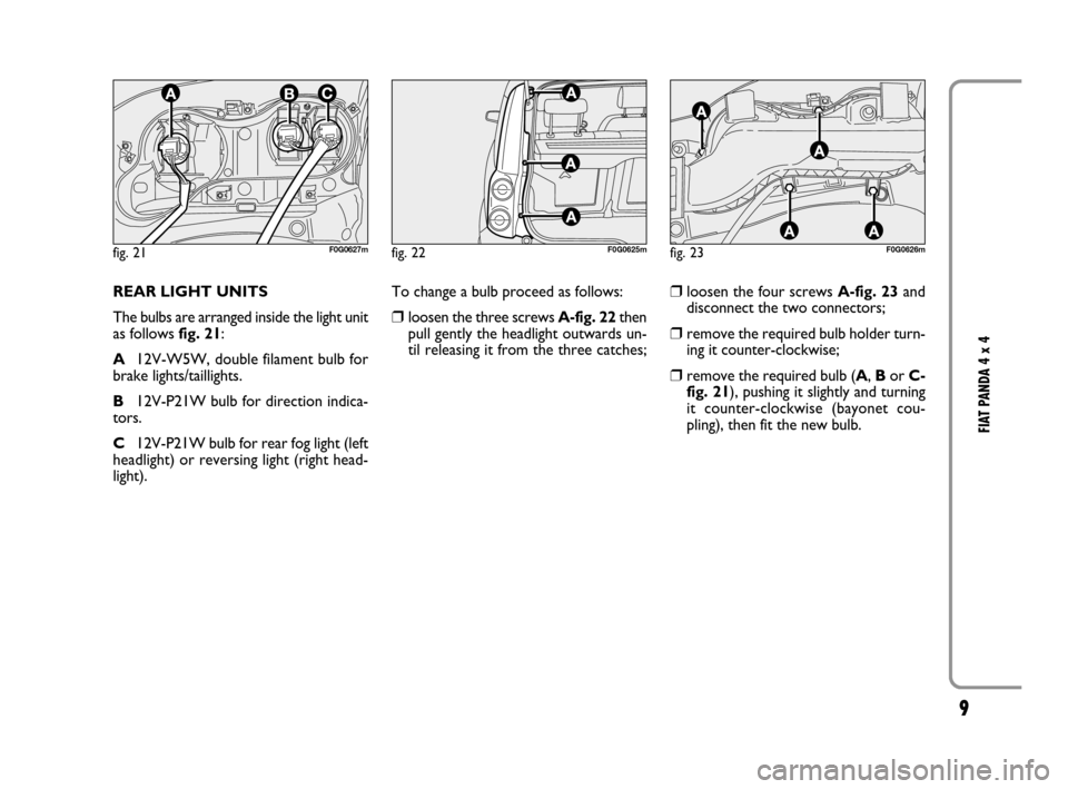 FIAT PANDA 2007 169 / 2.G 4x4 Supplement Manual 9
FIAT PANDA 4 x 4
REAR LIGHT UNITS
The bulbs are arranged inside the light unit
as follows fig. 21:
A12V-W5W, double filament bulb for
brake lights/taillights.
B12V-P21W bulb for direction indica-
to