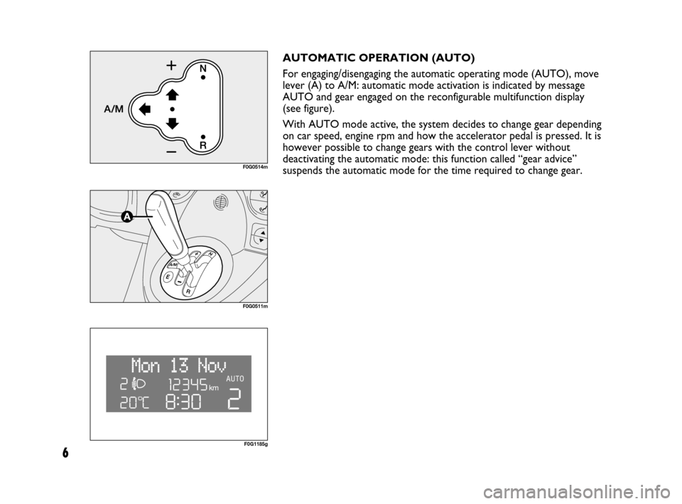 FIAT PANDA 2007 169 / 2.G Dualogic Transmission Manual 6
AUTOMATIC OPERATION (AUTO)
For engaging/disengaging the automatic operating mode (AUTO), move
lever (A) to A/M: automatic mode activation is indicated by message
AUTO and gear engaged on the reconfi