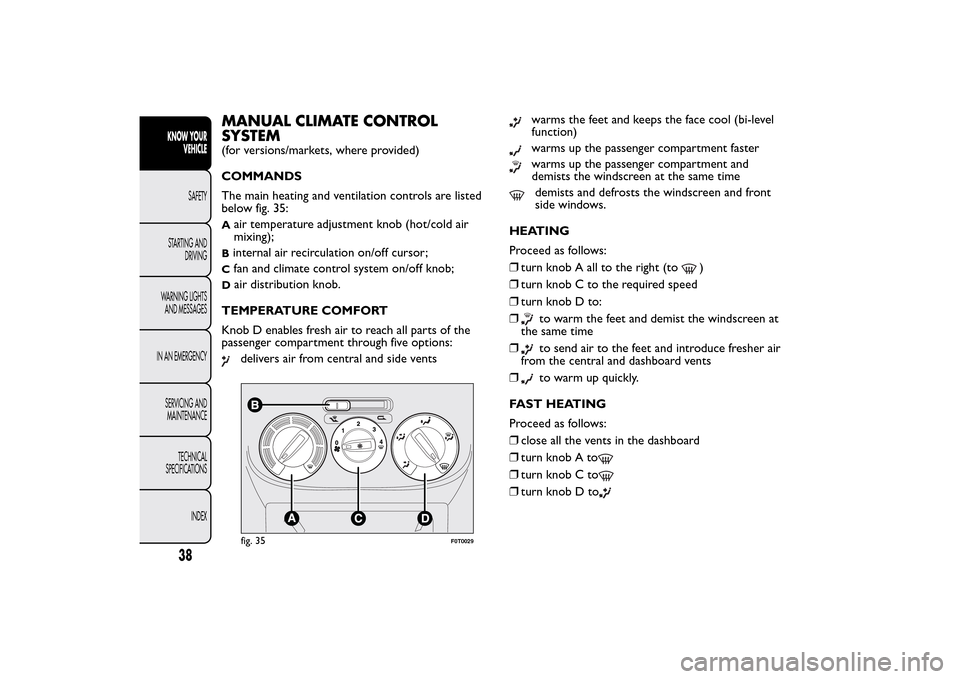 FIAT QUBO 2014 1.G Owners Manual MANUAL CLIMATE CONTROL
SYSTEM(for versions/markets, where provided)
COMMANDS
The main heating and ventilation controls are listed
below fig. 35:A
air temperature adjustment knob (hot/cold air
mixing);