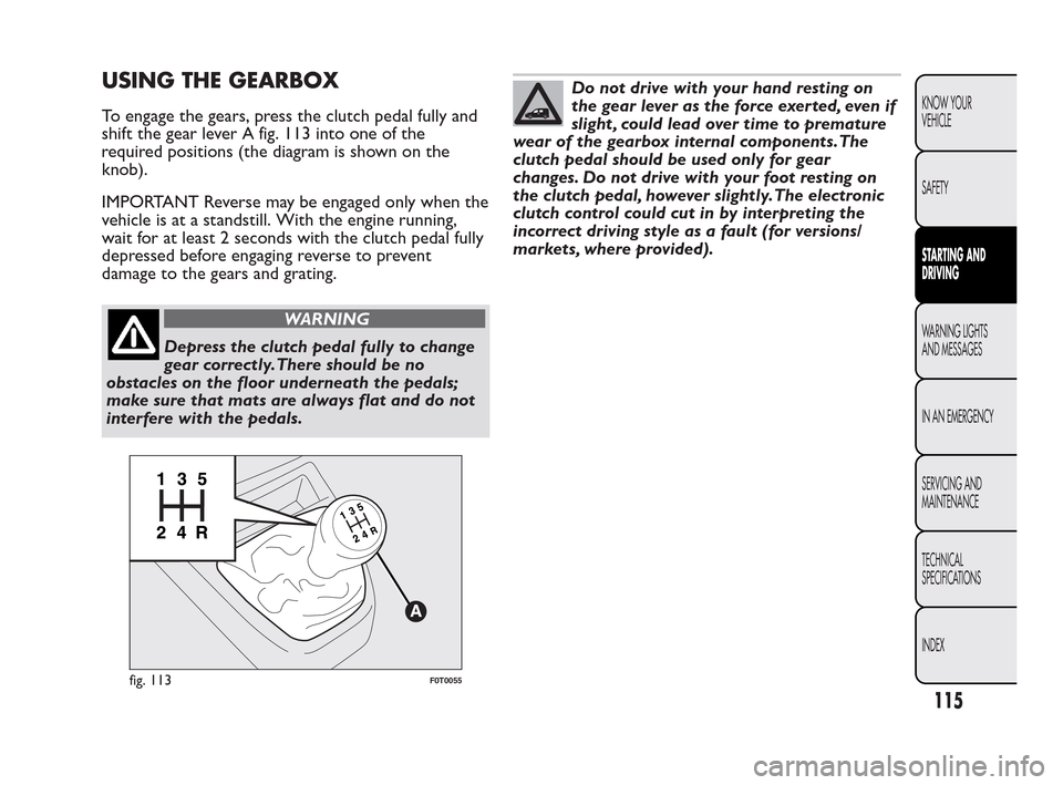 FIAT QUBO 2010 1.G Owners Manual USING THE GEARBOX
To engage the gears, press the clutch pedal fully and
shift the gear lever A fig. 113 into one of the
required positions (the diagram is shown on the
knob).
IMPORTANT Reverse may be 