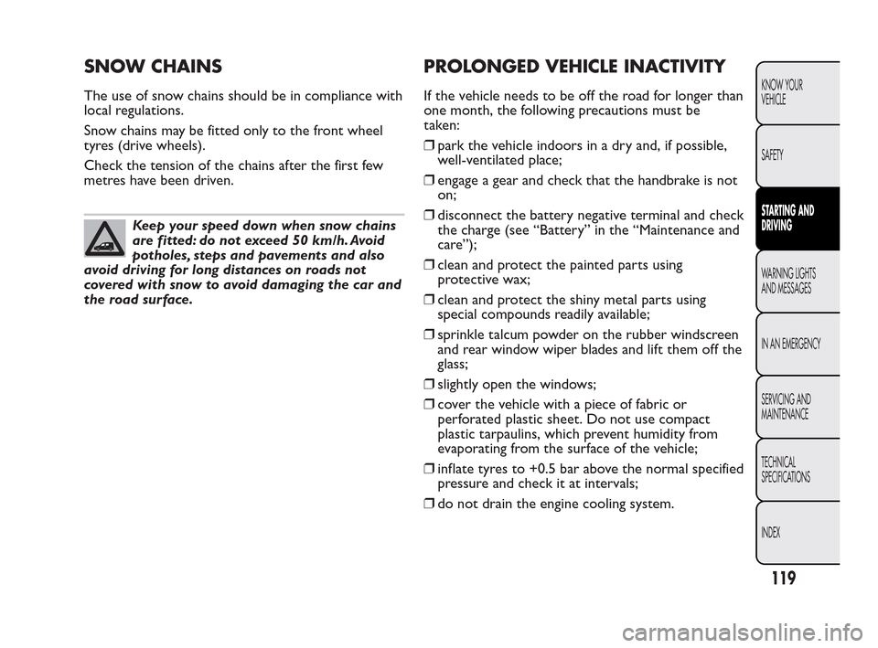 FIAT QUBO 2010 1.G Owners Manual SNOW CHAINS
The use of snow chains should be in compliance with
local regulations.
Snow chains may be fitted only to the front wheel
tyres (drive wheels).
Check the tension of the chains after the fir