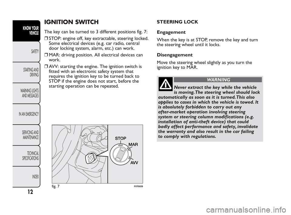 FIAT QUBO 2010 1.G User Guide IGNITION SWITCH
The key can be turned to 3 different positions fig. 7:
❒STOP: engine off, key extractable, steering locked.
Some electrical devices (e.g. car radio, central
door locking system, alar
