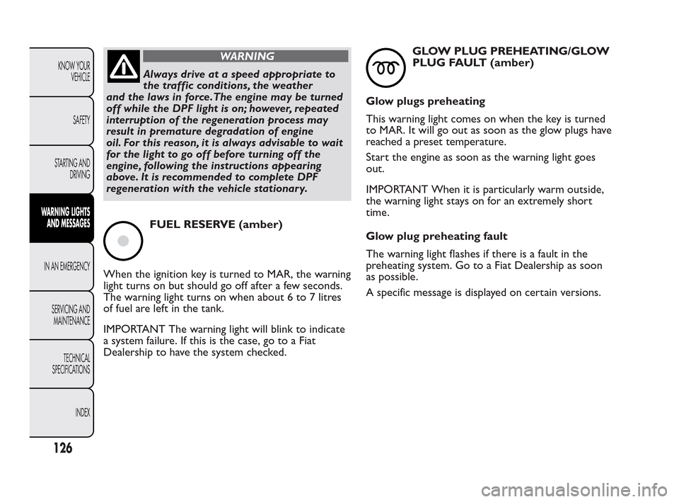 FIAT QUBO 2010 1.G Owners Manual WARNING
Always drive at a speed appropriate to
t
he traffic conditions, the weather
and the laws in force.The engine may be turned
off while the DPF light is on; however, repeated
interruption of the 