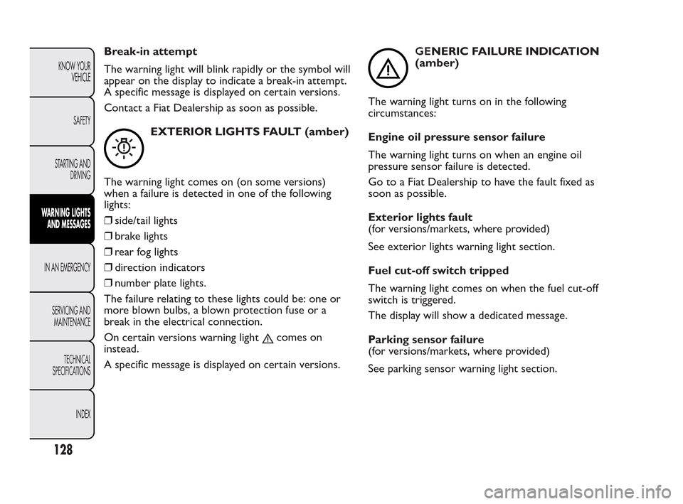 FIAT QUBO 2010 1.G Owners Manual Break-in attempt
The warning light will blink rapidly or the symbol will
appear on the display to indicate a break-in attempt.
A specific message is displayed on certain versions.
Contact a Fiat Deale