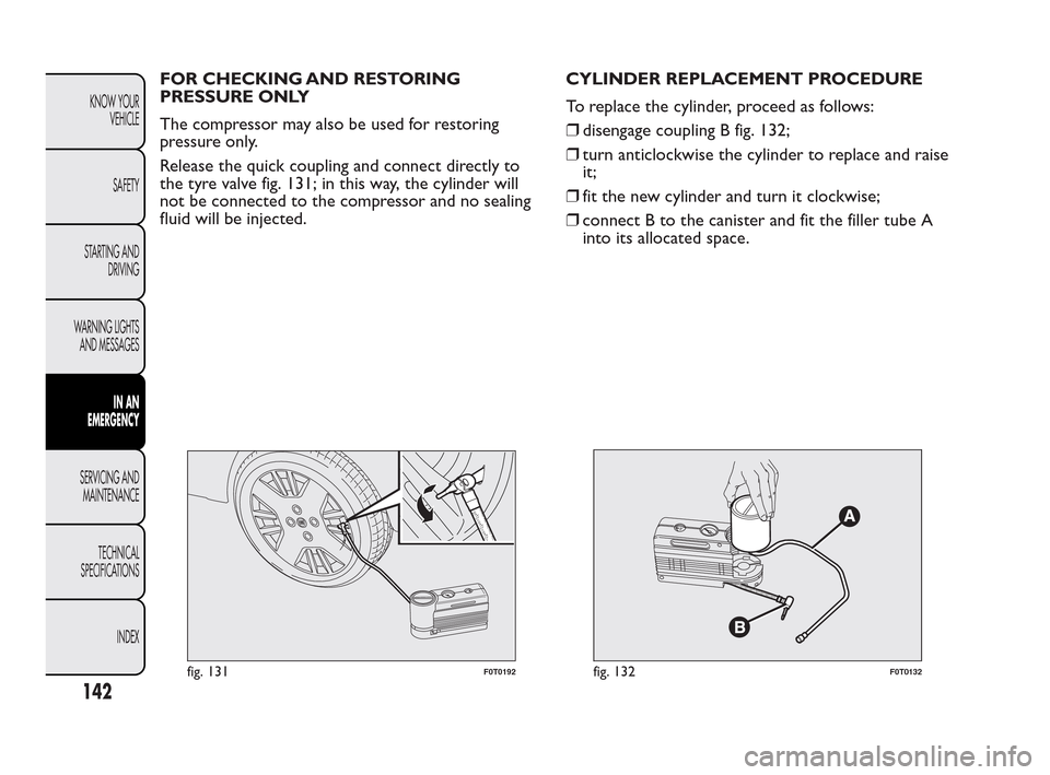 FIAT QUBO 2010 1.G Owners Manual FOR CHECKING AND RESTORING
PRESSURE ONLY
The compressor may also be used for restoring
pressure only.
Release the quick coupling and connect directly to
the tyre valve fig. 131; in this way, the cylin