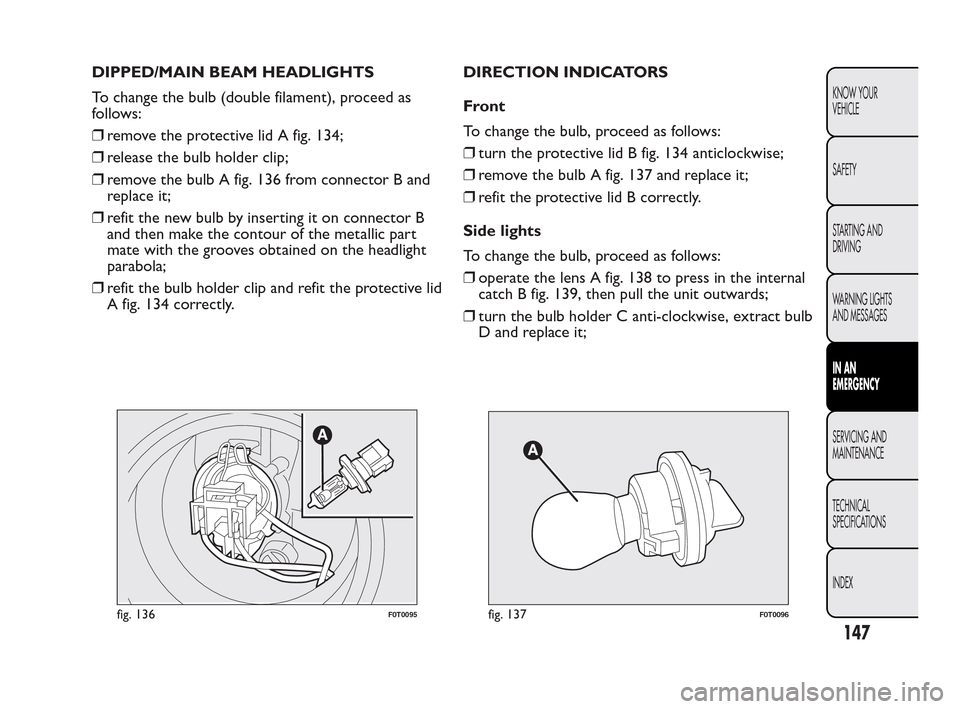 FIAT QUBO 2010 1.G Owners Manual DIPPED/MAIN BEAM HEADLIGHTS
To change the bulb (double filament), proceed as
follows:
❒remove the protective lid A fig. 134;
❒release the bulb holder clip;
❒remove the bulb A fig. 136 from conne